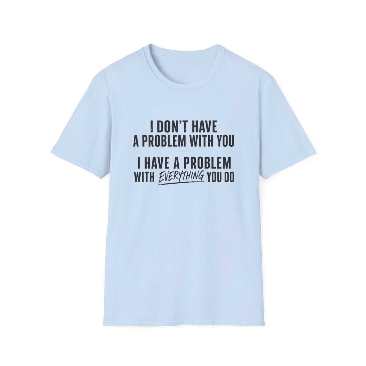 I Don’t Have A Problem With You  T-Shirt