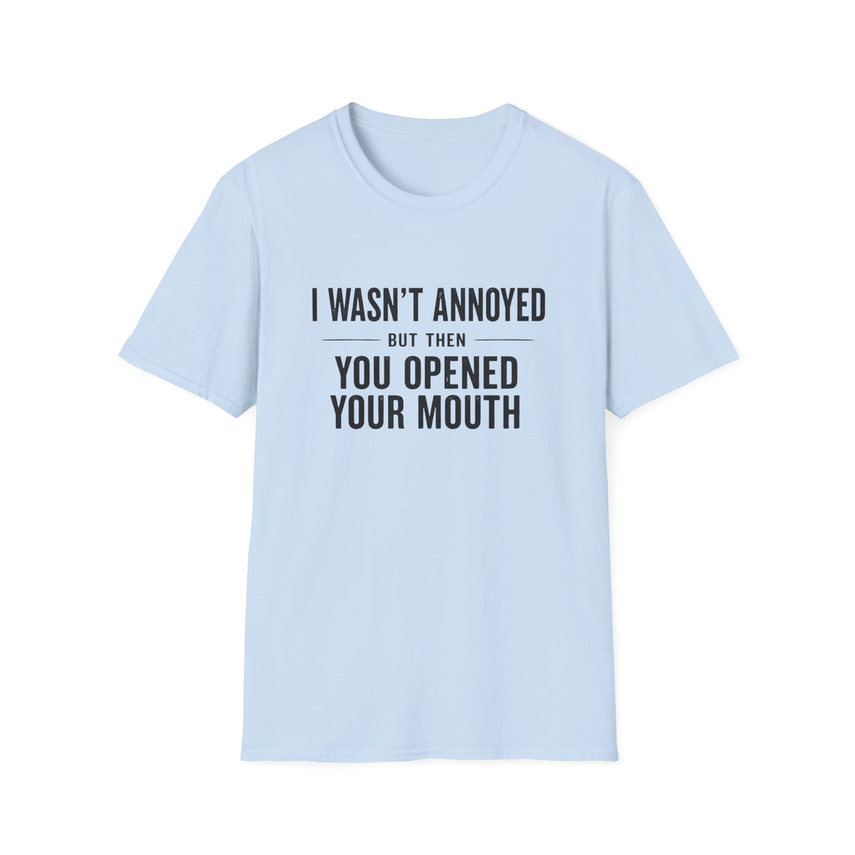 I Wasn't Annoyed But Then You Opened Your Mouth T-Shirt